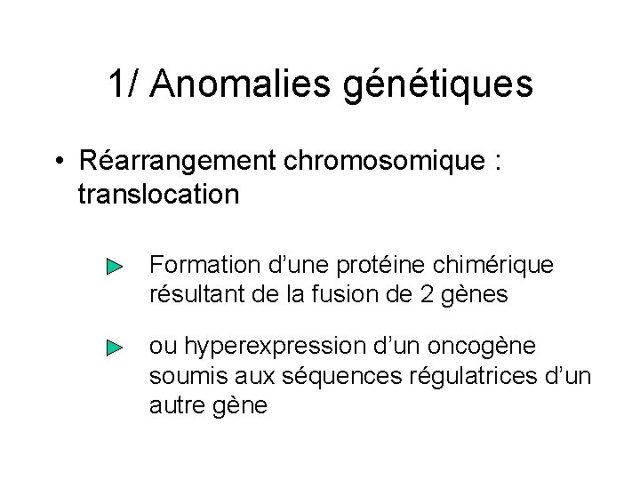 1/ Anomalies génétiques • Réarrangement chromosomique : translocation Formation d’une protéine chimérique résultant de