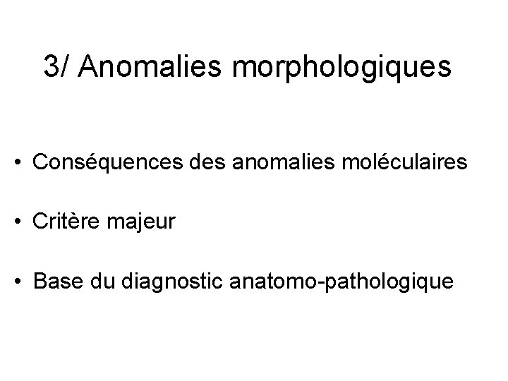 3/ Anomalies morphologiques • Conséquences des anomalies moléculaires • Critère majeur • Base du