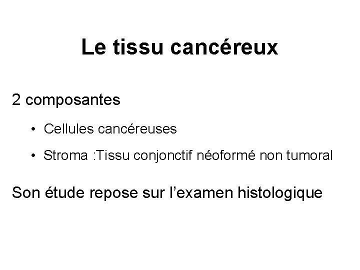 Le tissu cancéreux 2 composantes • Cellules cancéreuses • Stroma : Tissu conjonctif néoformé
