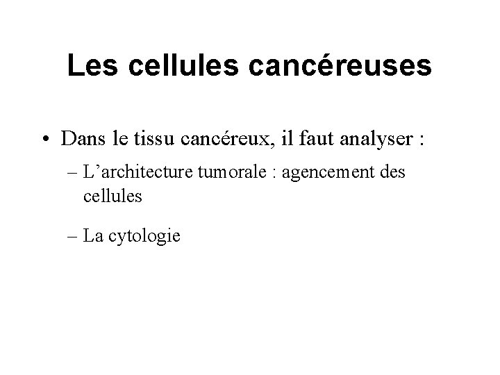 Les cellules cancéreuses • Dans le tissu cancéreux, il faut analyser : – L’architecture