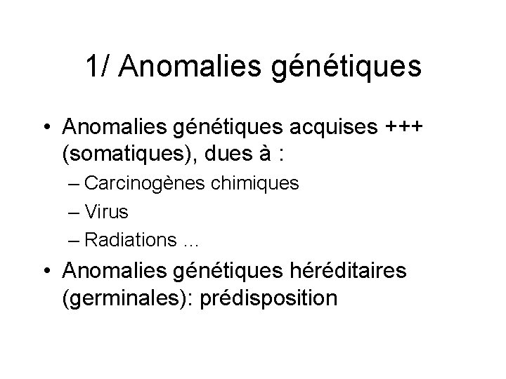 1/ Anomalies génétiques • Anomalies génétiques acquises +++ (somatiques), dues à : – Carcinogènes