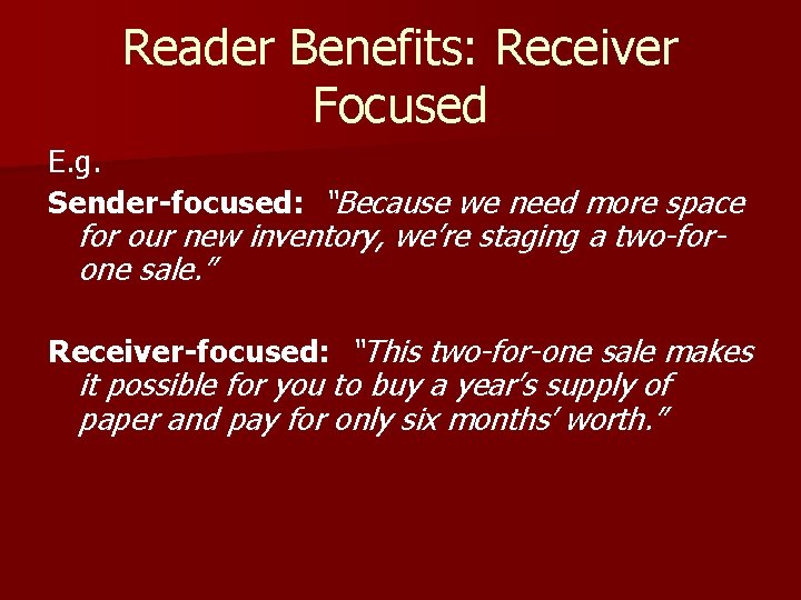 Reader Benefits: Receiver Focused E. g. Sender-focused: “Because we need more space for our