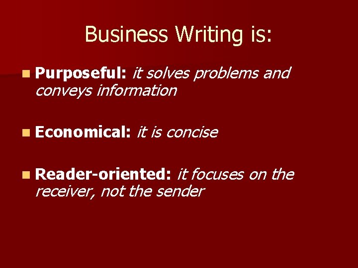 Business Writing is: it solves problems and conveys information n Purposeful: n Economical: it