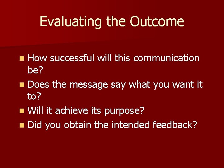 Evaluating the Outcome n How successful will this communication be? n Does the message