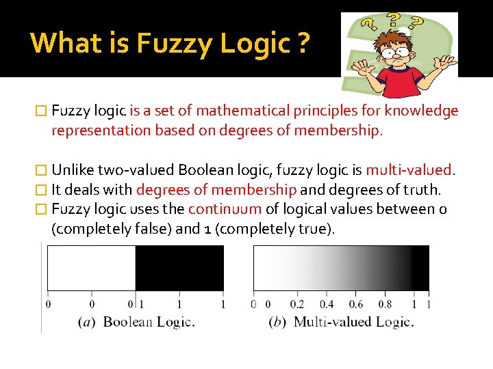 What is Fuzzy Logic ? � Fuzzy logic is a set of mathematical principles