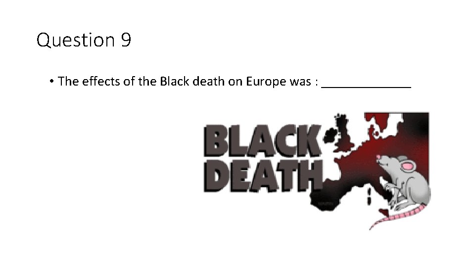 Question 9 • The effects of the Black death on Europe was : _______