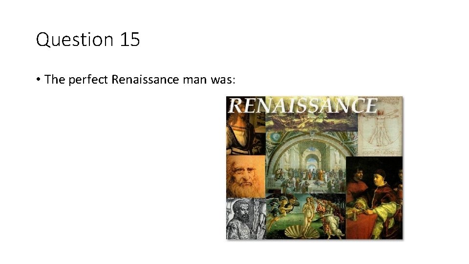 Question 15 • The perfect Renaissance man was: 