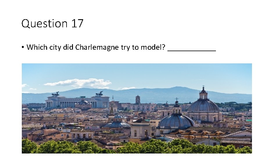 Question 17 • Which city did Charlemagne try to model? ______ 