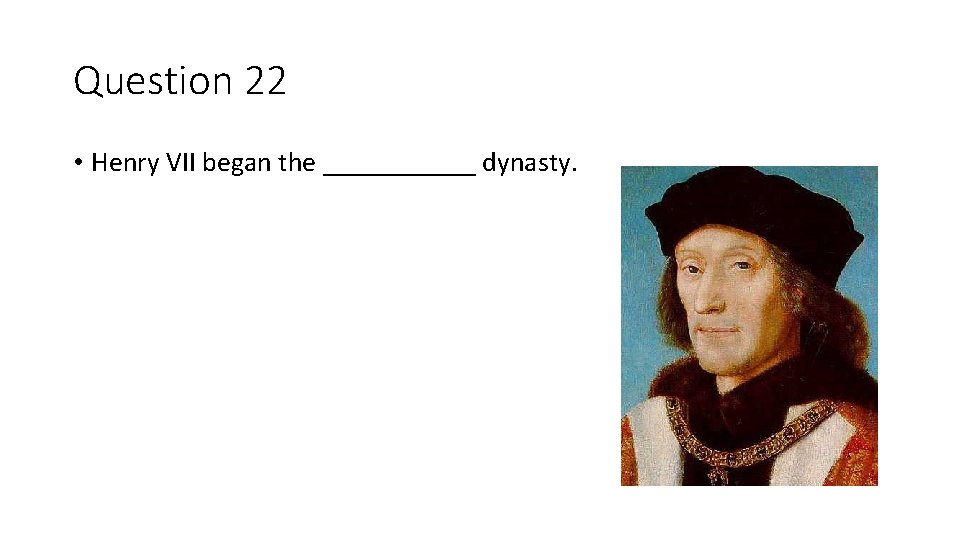 Question 22 • Henry VII began the ______ dynasty. 