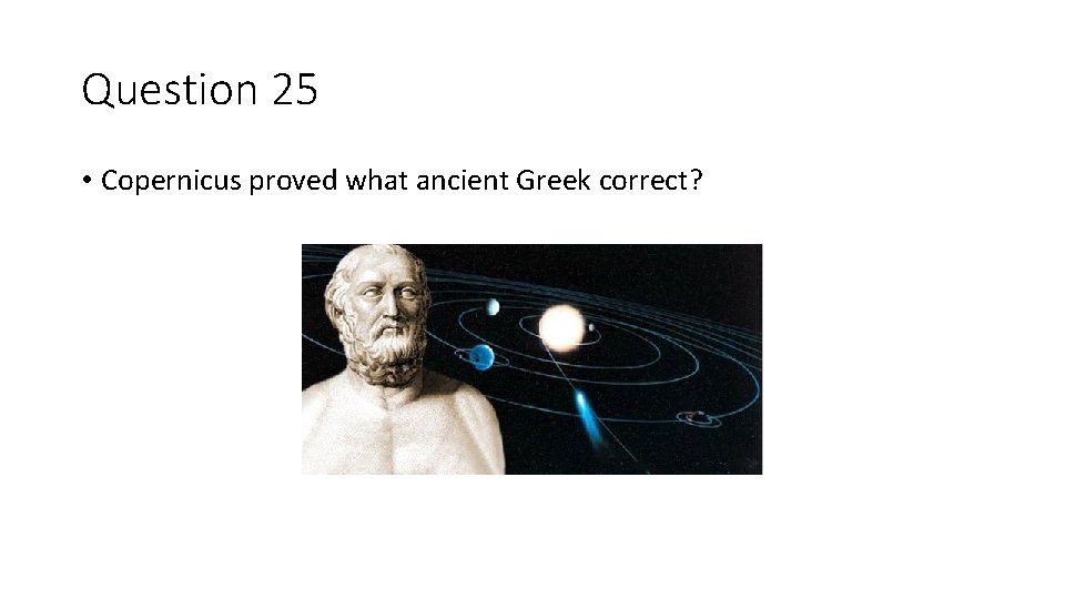 Question 25 • Copernicus proved what ancient Greek correct? 