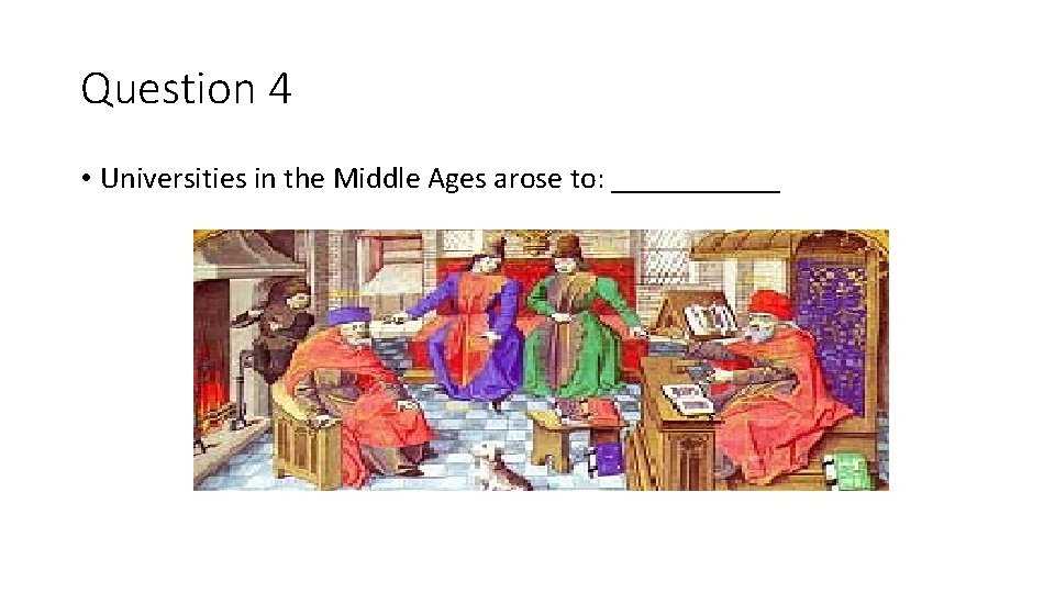 Question 4 • Universities in the Middle Ages arose to: ______ 