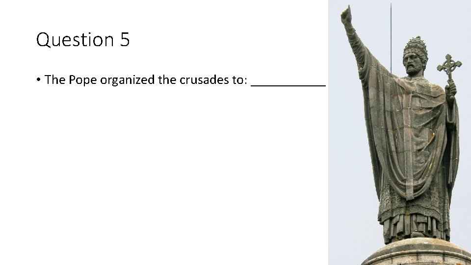 Question 5 • The Pope organized the crusades to: ______ 