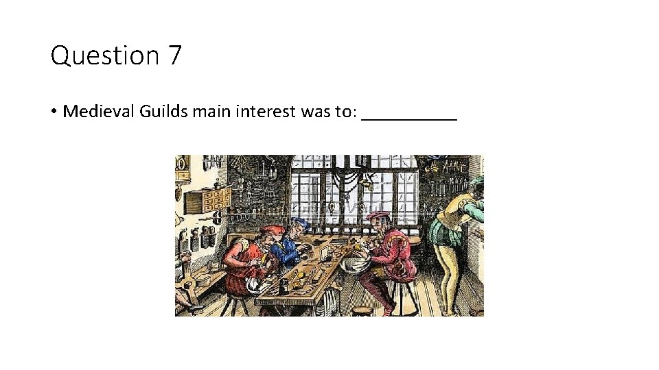 Question 7 • Medieval Guilds main interest was to: _____ 