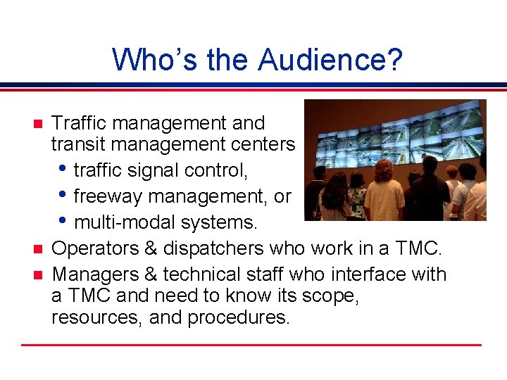 Who’s the Audience? n n n Traffic management and transit management centers • traffic