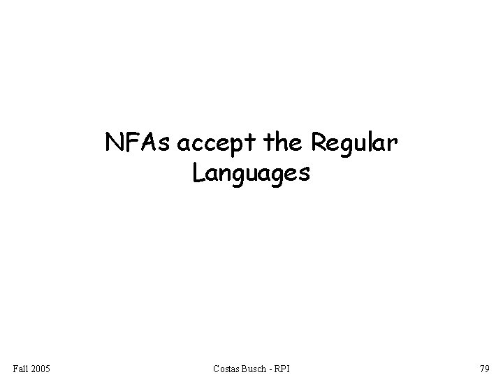 NFAs accept the Regular Languages Fall 2005 Costas Busch - RPI 79 