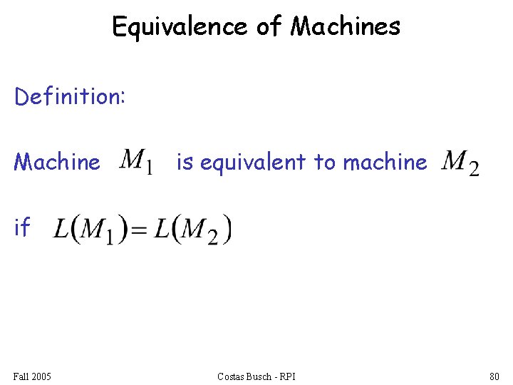 Equivalence of Machines Definition: Machine is equivalent to machine if Fall 2005 Costas Busch