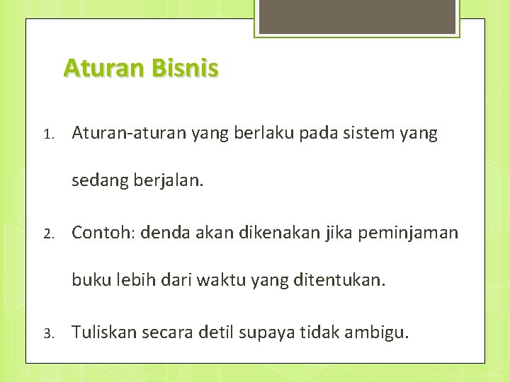 Aturan Bisnis 1. Aturan-aturan yang berlaku pada sistem yang sedang berjalan. 2. Contoh: denda