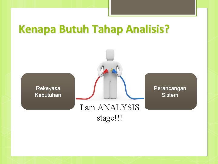 Kenapa Butuh Tahap Analisis? Rekayasa Kebutuhan Perancangan Sistem I am ANALYSIS stage!!! 