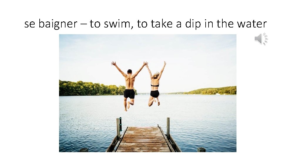 se baigner – to swim, to take a dip in the water 