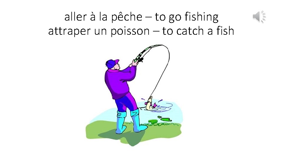 aller à la pêche – to go fishing attraper un poisson – to catch