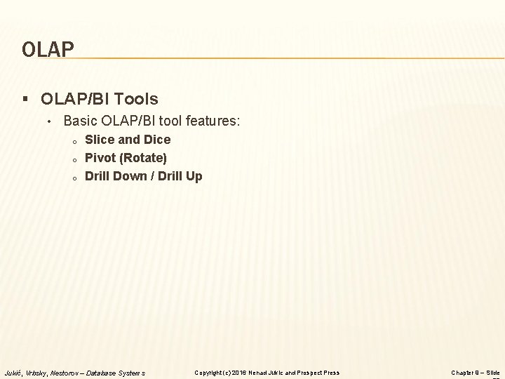 OLAP § OLAP/BI Tools • Basic OLAP/BI tool features: o Slice and Dice o