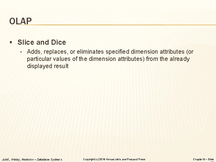 OLAP § Slice and Dice • Adds, replaces, or eliminates specified dimension attributes (or