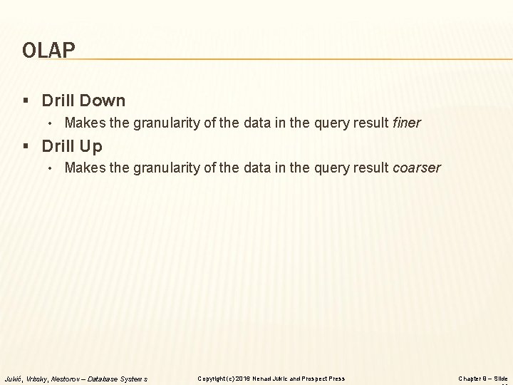 OLAP § Drill Down • Makes the granularity of the data in the query