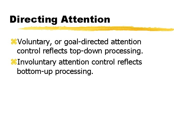 Directing Attention z. Voluntary, or goal-directed attention control reflects top-down processing. z. Involuntary attention