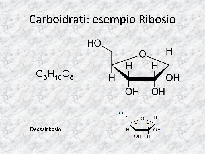Carboidrati: esempio Ribosio C 5 H 10 O 5 Deossiribosio 
