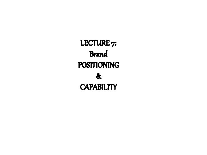 LECTURE 7: Brand POSITIONING & CAPABILITY 