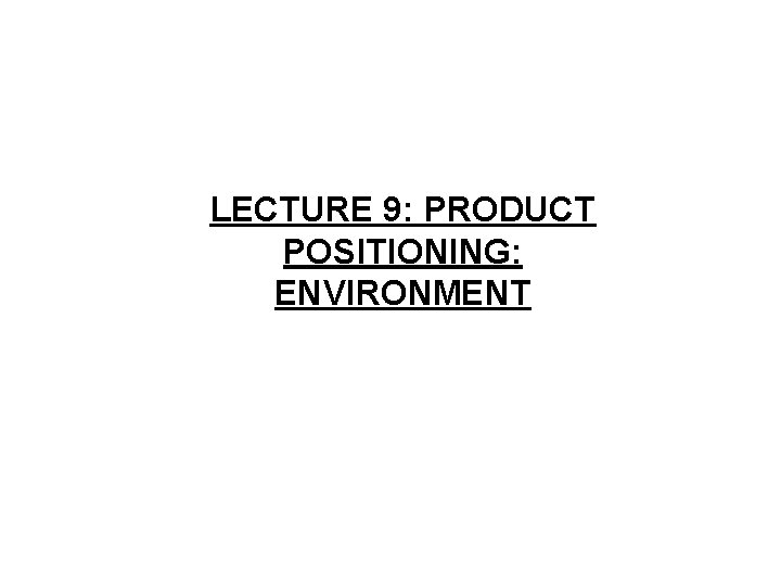 LECTURE 9: PRODUCT POSITIONING: ENVIRONMENT 