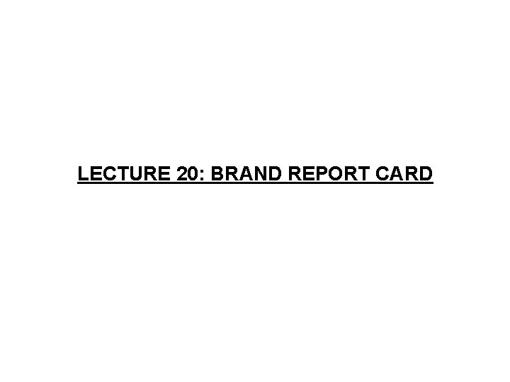 LECTURE 20: BRAND REPORT CARD 