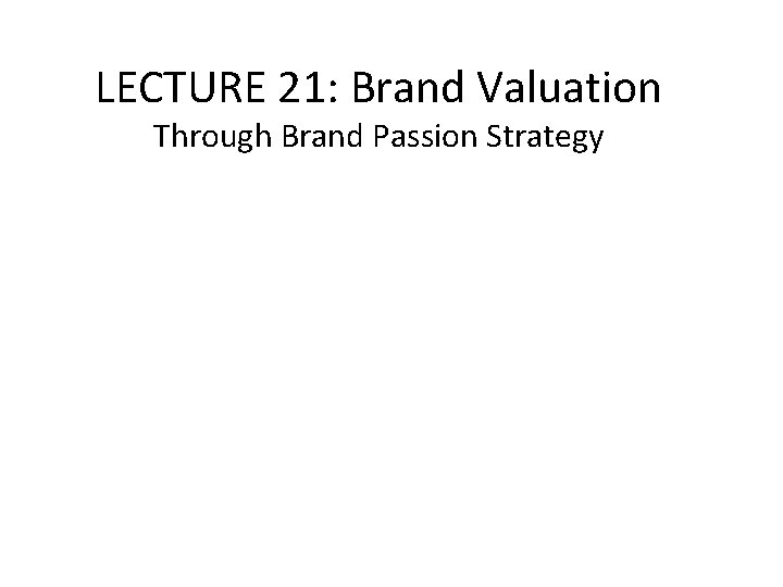 LECTURE 21: Brand Valuation Through Brand Passion Strategy 