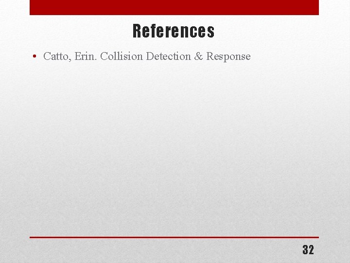 References • Catto, Erin. Collision Detection & Response 32 