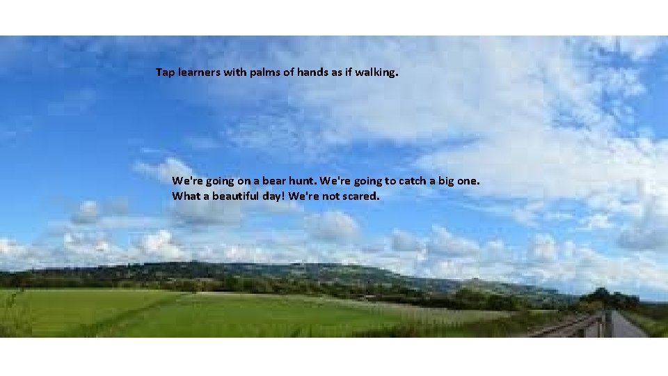 Tap learners with palms of hands as if walking. We're going on a bear