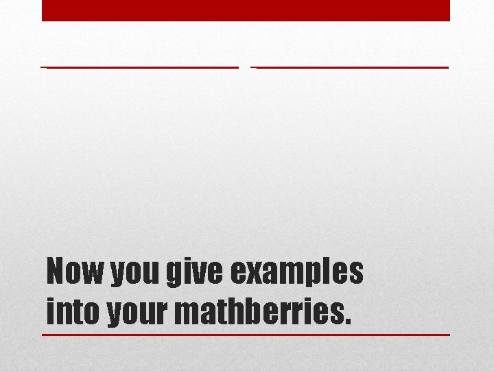 Now you give examples into your mathberries. Now you give examples into your mathberries.