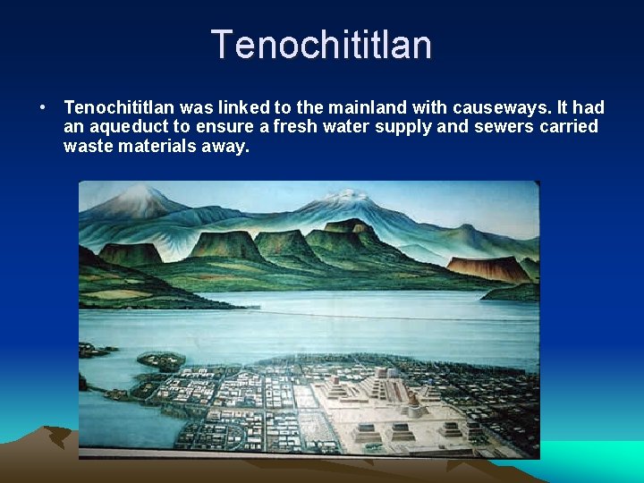 Tenochititlan • Tenochititlan was linked to the mainland with causeways. It had an aqueduct