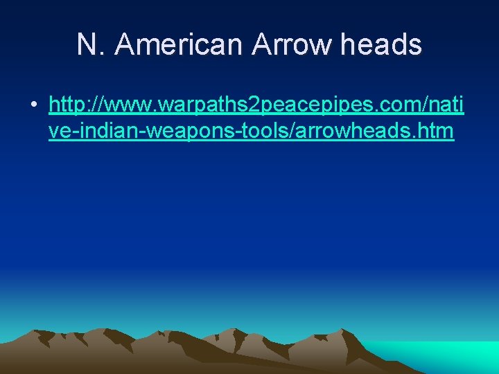 N. American Arrow heads • http: //www. warpaths 2 peacepipes. com/nati ve-indian-weapons-tools/arrowheads. htm 