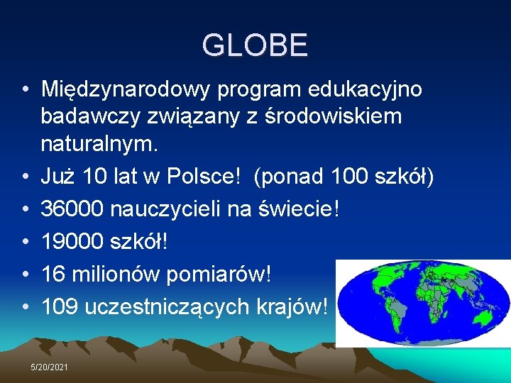 GLOBE • Międzynarodowy program edukacyjno badawczy związany z środowiskiem naturalnym. • Już 10 lat