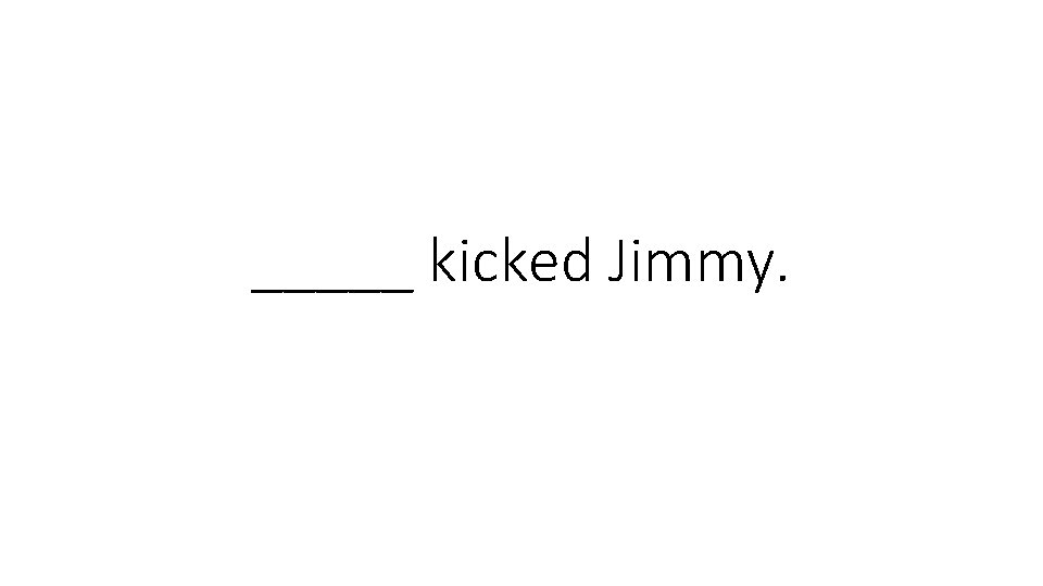 _____ kicked Jimmy. 
