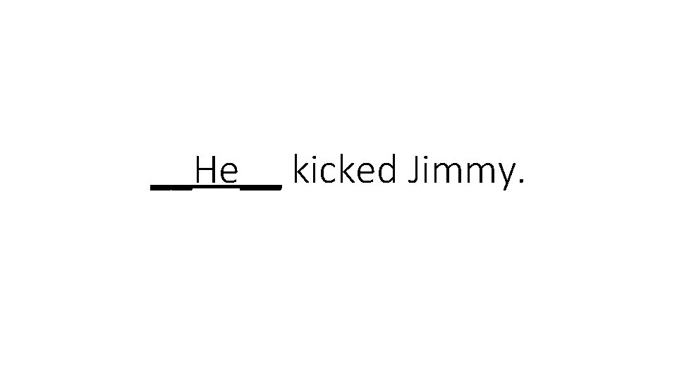 __He__ kicked Jimmy. 
