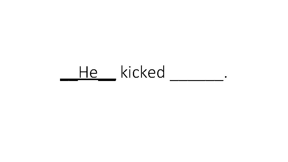 __He__ kicked ______. 