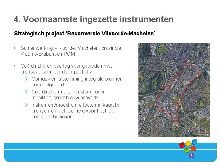 4. Voornaamste ingezette instrumenten Strategisch project ‘Reconversie Vilvoorde-Machelen’ • Samenwerking Vilvoorde, Machelen, provincie Vlaams-Brabant