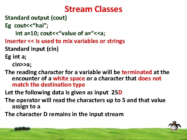Stream Classes Standard output (cout) Eg cout<<“hai”; int a=10; cout<<“value of a=“<<a; Inserter <<