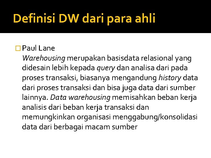 Definisi DW dari para ahli � Paul Lane Warehousing merupakan basisdata relasional yang didesain