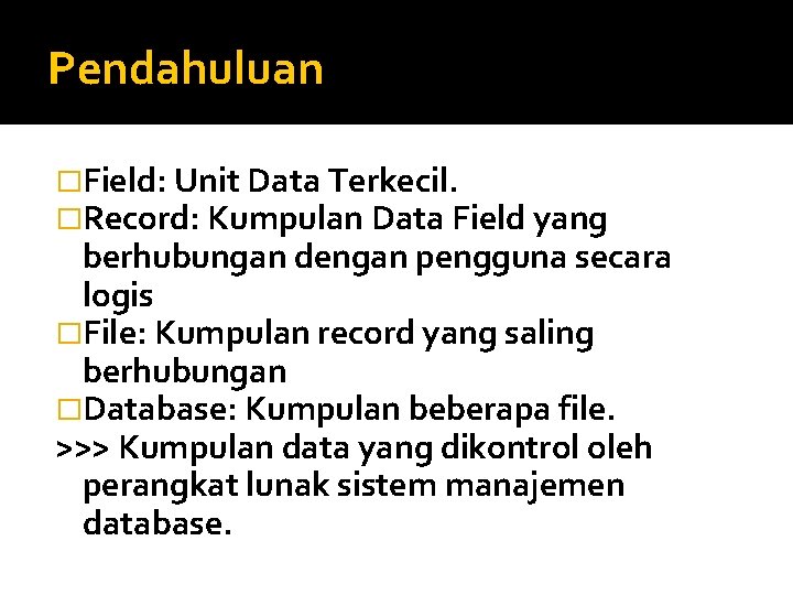 Pendahuluan �Field: Unit Data Terkecil. �Record: Kumpulan Data Field yang berhubungan dengan pengguna secara