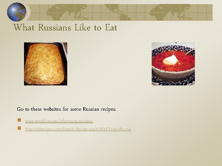 What Russians Like to Eat Go to these websites for some Russian recipes: www. What Russians Like to Eat Go to these websites for some Russian recipes: www.