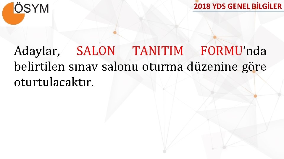 2018 YDS GENEL BİLGİLER Adaylar, SALON TANITIM FORMU’nda belirtilen sınav salonu oturma düzenine göre