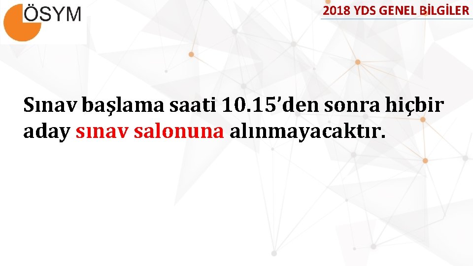 2018 YDS GENEL BİLGİLER Sınav başlama saati 10. 15’den sonra hiçbir aday sınav salonuna