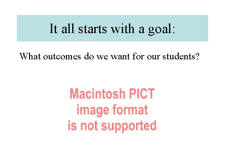 It all starts with a goal: What outcomes do we want for our students?